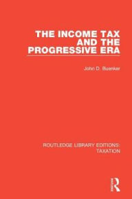 Title: The Income Tax and the Progressive Era, Author: John D. Buenker