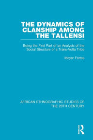 Title: The Dynamics of Clanship Among the Tallensi: Being the First Part of an Analysis of the Social Structure of a Trans-Volta Tribe / Edition 1, Author: Meyer Fortes