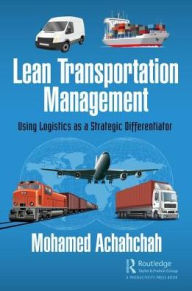 Title: Lean Transportation Management: Using Logistics as a Strategic Differentiator / Edition 1, Author: Mohamed Achahchah