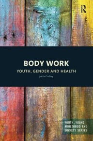 Title: Body Work: Youth, Gender and Health / Edition 1, Author: Julia Coffey