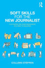 Soft Skills for the New Journalist: Cultivating the Inner Resources You Need to Succeed