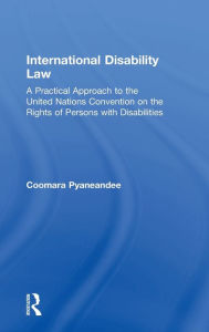 Title: International Disability Law: A Practical Approach to the United Nations Convention on the Rights of Persons with Disabilities, Author: Coomara Pyaneandee