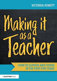 Title: Making it as a Teacher: How to Survive and Thrive in the First Five Years, Author: Victoria Hewett