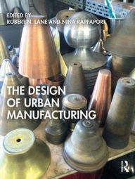 Title: The Design of Urban Manufacturing / Edition 1, Author: Robert N. Lane