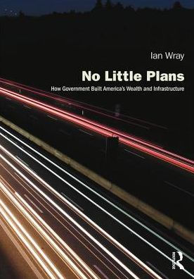 No Little Plans: How Government Built America's Wealth and Infrastructure