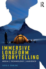 Title: Immersive Longform Storytelling: Media, Technology, Audience / Edition 1, Author: David Dowling