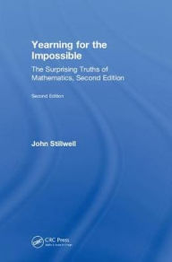 Title: Yearning for the Impossible: The Surprising Truths of Mathematics, Second Edition / Edition 2, Author: John Stillwell