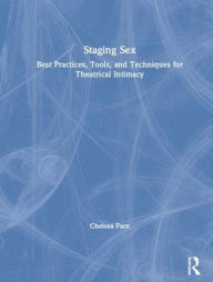 Title: Staging Sex: Best Practices, Tools, and Techniques for Theatrical Intimacy / Edition 1, Author: Chelsea Pace