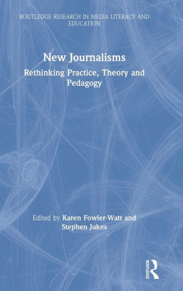 New Journalisms: Rethinking Practice, Theory and Pedagogy