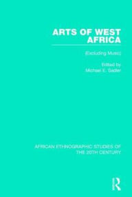 Title: Arts of West Africa: (Excluding Music), Author: Michael E. Sadler