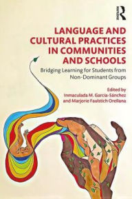 Title: Language and Cultural Practices in Communities and Schools: Bridging Learning for Students from Non-Dominant Groups / Edition 1, Author: Inmaculada M. García-Sánchez