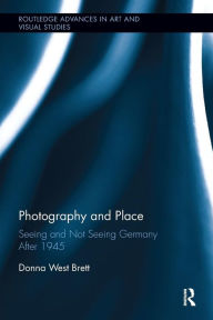 Title: Photography and Place: Seeing and Not Seeing Germany After 1945 / Edition 1, Author: Donna West Brett