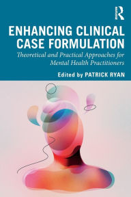 Title: Enhancing Clinical Case Formulation: Theoretical and Practical Approaches for Mental Health Practitioners / Edition 1, Author: Patrick Ryan