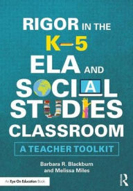 Title: Rigor in the K-5 ELA and Social Studies Classroom: A Teacher Toolkit / Edition 1, Author: Barbara R. Blackburn