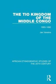 Title: The Tio Kingdom of The Middle Congo: 1880-1892, Author: Jan Vansina