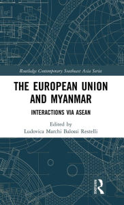 Title: The European Union and Myanmar: Interactions via ASEAN / Edition 1, Author: Ludovica Marchi