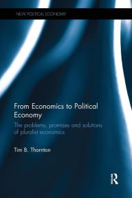 Title: From Economics to Political Economy: The problems, promises and solutions of pluralist economics / Edition 1, Author: Tim B. Thornton