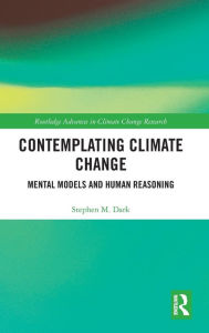 Title: Contemplating Climate Change: Mental Models and Human Reasoning / Edition 1, Author: Stephen M. Dark