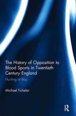 The History of Opposition to Blood Sports Twentieth Century England: Hunting at Bay