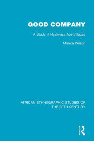 Title: Good Company: A Study of Nyakyusa Age-Villages / Edition 1, Author: Monica Wilson