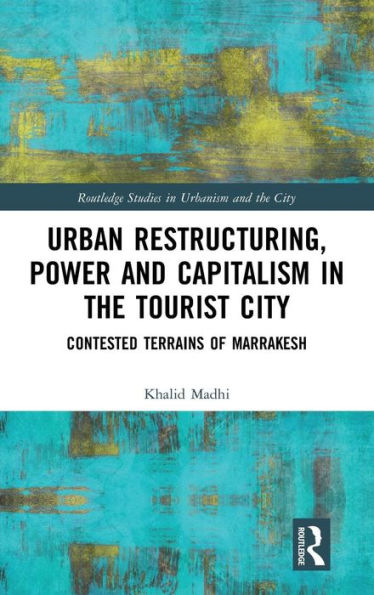 Urban Restructuring, Power and Capitalism in the Tourist City: Contested Terrains of Marrakesh / Edition 1