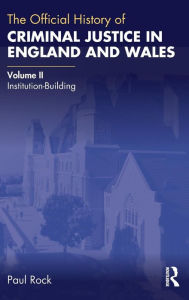 Title: The Official History of Criminal Justice in England and Wales: Volume II: Institution-Building / Edition 1, Author: Paul Rock