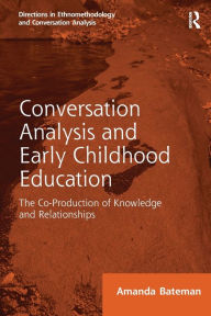 Title: Conversation Analysis and Early Childhood Education: The Co-Production of Knowledge and Relationships, Author: Amanda Bateman