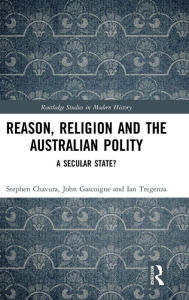 Title: Reason, Religion and the Australian Polity: A Secular State? / Edition 1, Author: Stephen Chavura