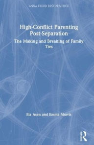 Title: High-Conflict Parenting Post-Separation: The Making and Breaking of Family Ties / Edition 1, Author: Eia Asen