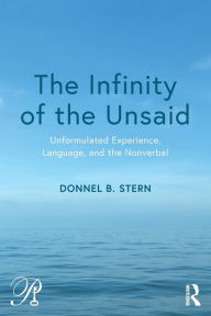 Title: The Infinity of the Unsaid: Unformulated Experience, Language, and the Nonverbal / Edition 1, Author: Donnel B. Stern