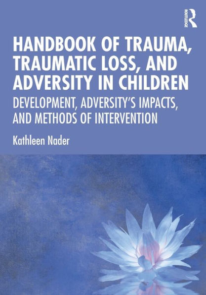 Handbook of Trauma, Traumatic Loss, and Adversity in Children: Development, Adversity's Impacts, and Methods of Intervention / Edition 1