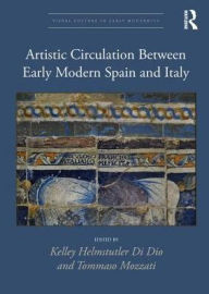 Title: Artistic Circulation between Early Modern Spain and Italy, Author: Kelley Helmstutler Di Dio