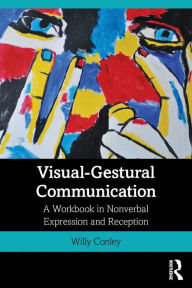 Title: Visual-Gestural Communication: A Workbook in Nonverbal Expression and Reception / Edition 1, Author: Willy Conley