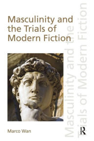 Title: Masculinity and the Trials of Modern Fiction, Author: Marco Wan