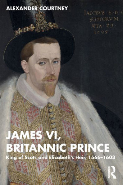 James VI, Britannic Prince: King of Scots and Elizabeth's Heir, 1566-1603
