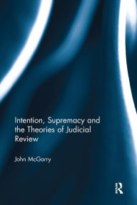 Title: Intention, Supremacy and the Theories of Judicial Review, Author: John McGarry