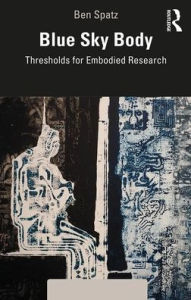Title: Blue Sky Body: Thresholds for Embodied Research / Edition 1, Author: Ben Spatz
