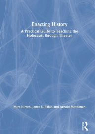 Title: Enacting History: A Practical Guide to Teaching the Holocaust through Theater / Edition 1, Author: Mira Hirsch