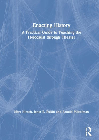 Enacting History: A Practical Guide to Teaching the Holocaust through Theater / Edition 1