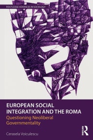 Title: European Social Integration and the Roma: Questioning Neoliberal Governmentality / Edition 1, Author: Cerasela Voiculescu