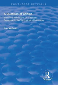 Title: A Question of Choice: Bioethical Reflections on a Spiritual Response to the Technological Imperative / Edition 1, Author: Pamela McGrath