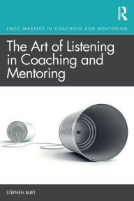 Title: The Art of Listening in Coaching and Mentoring / Edition 1, Author: Stephen Burt