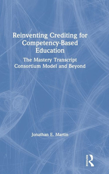 Reinventing Crediting for Competency-Based Education: The Mastery Transcript Consortium Model and Beyond / Edition 1