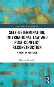 Title: Self-Determination, International Law and Post-Conflict Reconstruction: A Right in Abeyance / Edition 1, Author: Manuela Melandri