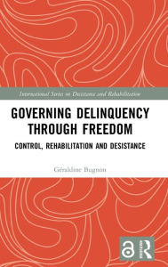 Title: Governing Delinquency Through Freedom: Control, Rehabilitation and Desistance / Edition 1, Author: Géraldine Bugnon