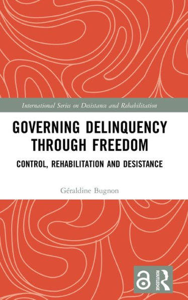 Governing Delinquency Through Freedom: Control, Rehabilitation and Desistance / Edition 1