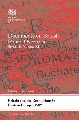 Britain and the Revolutions Eastern Europe, 1989: Documents on British Policy Overseas, Series III, Volume XII