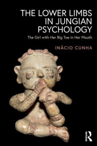 Title: The Lower Limbs in Jungian Psychology: The Girl with Her Big Toe in Her Mouth / Edition 1, Author: Inácio Cunha