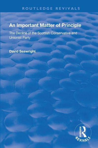 An Important Matter of Principle: The Decline of the Scottish Conservative and Unionist Party / Edition 1