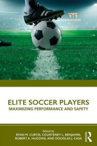 Title: Elite Soccer Players: Maximizing Performance and Safety / Edition 1, Author: Ryan Curtis